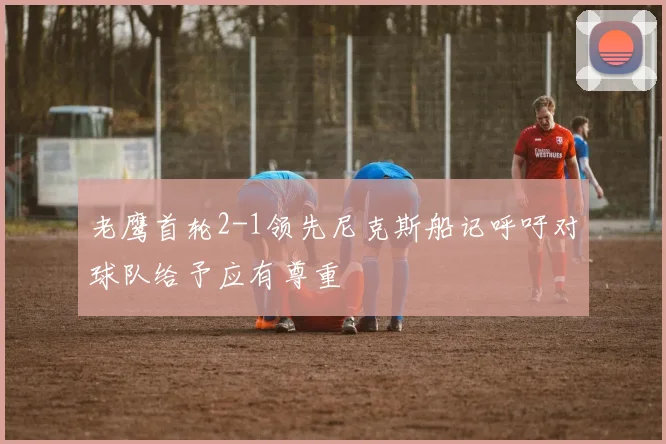 老鹰首轮2-1领先尼克斯船记呼吁对球队给予应有尊重