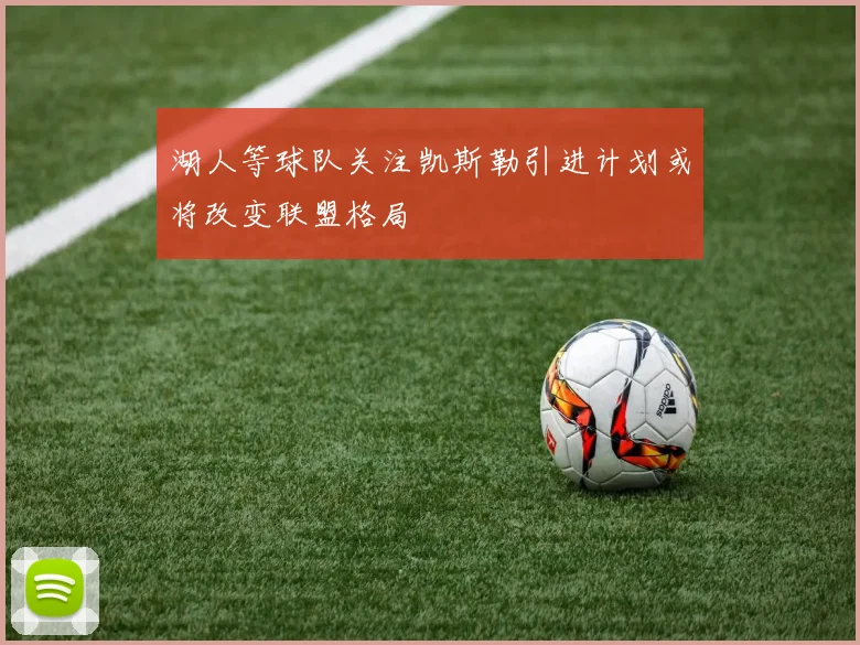 湖人等球队关注凯斯勒引进计划或将改变联盟格局
