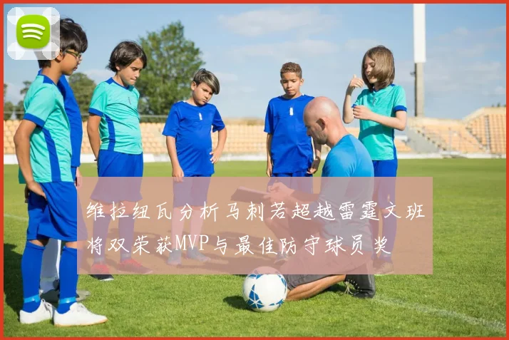维拉纽瓦分析马刺若超越雷霆文班将双荣获MVP与最佳防守球员奖