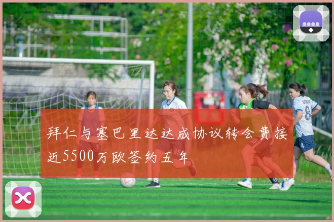 拜仁与塞巴里达达成协议转会费接近5500万欧签约五年