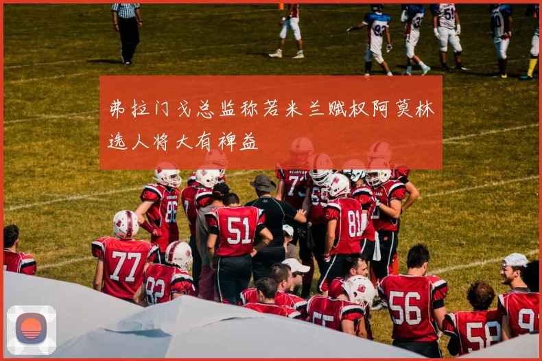 弗拉门戈总监称若米兰赋权阿莫林选人将大有裨益