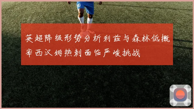 英超降级形势分析利兹与森林低概率西汉姆热刺面临严峻挑战