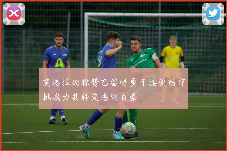 英格拉姆称赞巴雷特勇于接受防守挑战为其转变感到自豪