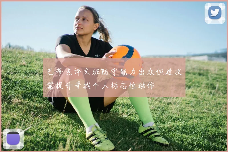 巴爷点评文班防守能力出众但进攻需提升寻找个人标志性动作