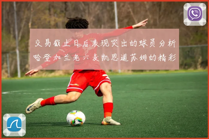 交易截止日后表现突出的球员分析哈登加兰老六麦凯恩道苏姆的精彩表现