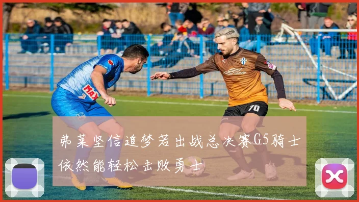 弗莱坚信追梦若出战总决赛G5骑士依然能轻松击败勇士
