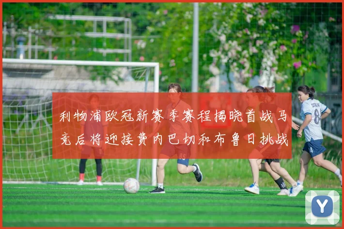 利物浦欧冠新赛季赛程揭晓首战马竞后将迎接费内巴切和布鲁日挑战